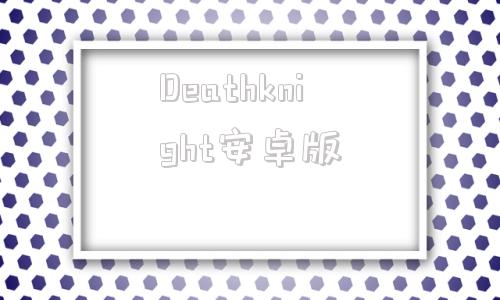 Deathknight安卓版nightattack安卓下载