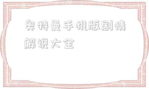 奥特曼手机版剧情解说大全奥特曼所有作品顺序2024-第1张图片-太平洋在线下载