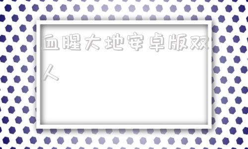 血腥大地安卓版双人血腥大地单机下载中文版-第1张图片-太平洋在线下载